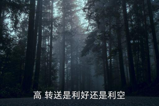 高 轉(zhuǎn)送是利好還是利空