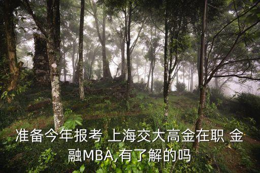 準備今年報考 上海交大高金在職 金融MBA,有了解的嗎