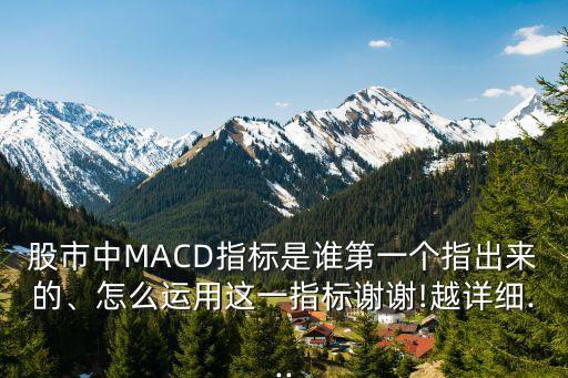 股市中MACD指標(biāo)是誰第一個指出來的、怎么運(yùn)用這一指標(biāo)謝謝!越詳細(xì)...