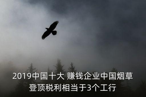 2019中國(guó)十大 賺錢企業(yè)中國(guó)煙草登頂稅利相當(dāng)于3個(gè)工行