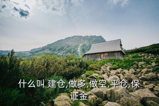 什么叫 建倉,做多,做空,平倉,保證金