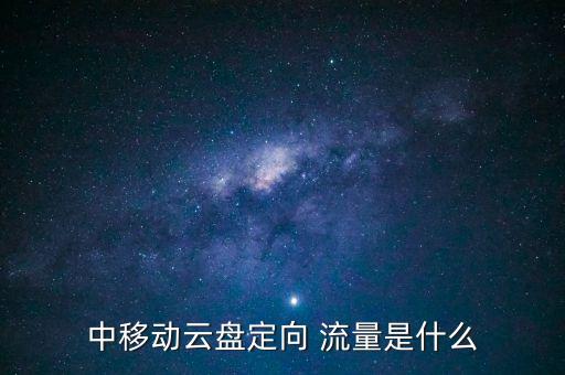 中移動(dòng)云盤定向 流量是什么