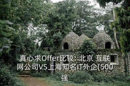 真心求Offer比較: 北京 互聯(lián)網公司VS上海知名IT外企(500強