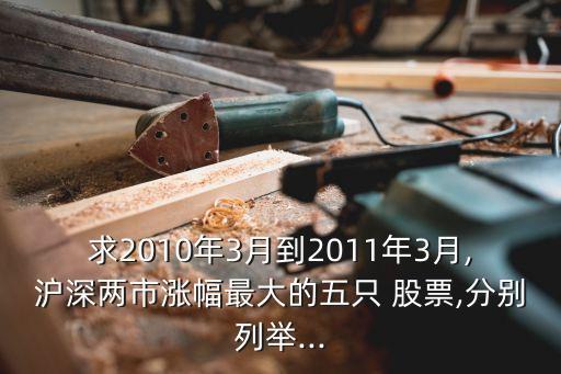 求2010年3月到2011年3月,滬深兩市漲幅最大的五只 股票,分別列舉...