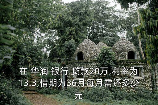 在 華潤 銀行 貸款20萬,利率為13.3,借期為36月每月需還多少元