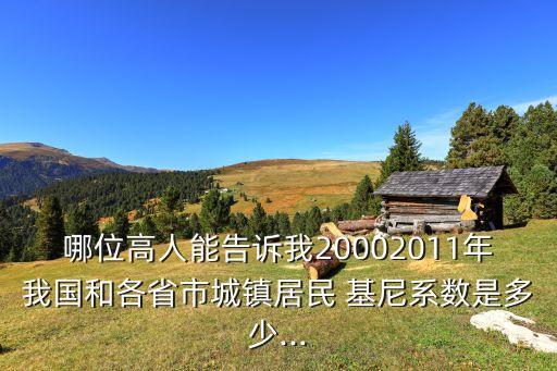 哪位高人能告訴我20002011年我國和各省市城鎮(zhèn)居民 基尼系數(shù)是多少...