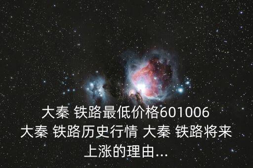  大秦 鐵路最低價(jià)格601006 大秦 鐵路歷史行情 大秦 鐵路將來上漲的理由...