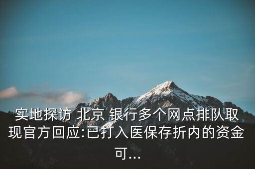 實(shí)地探訪 北京 銀行多個(gè)網(wǎng)點(diǎn)排隊(duì)取現(xiàn)官方回應(yīng):已打入醫(yī)保存折內(nèi)的資金可...