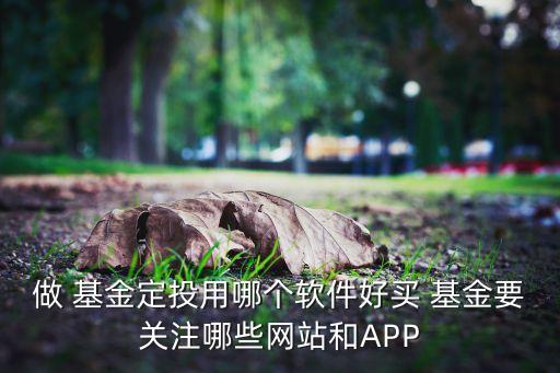 做 基金定投用哪個軟件好買 基金要關(guān)注哪些網(wǎng)站和APP