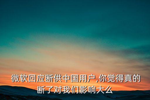  微軟回應(yīng)斷供中國(guó)用戶,你覺得真的斷了對(duì)我們影響大么