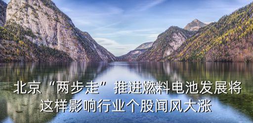  北京“兩步走”推進(jìn)燃料電池發(fā)展將這樣影響行業(yè)個股聞風(fēng)大漲