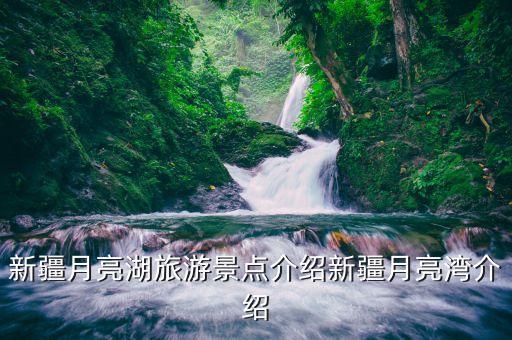 新疆月亮湖旅游景點(diǎn)介紹新疆月亮灣介紹