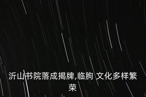 沂山書院落成揭牌,臨朐 文化多樣繁榮