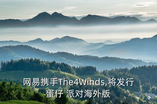 網(wǎng)易攜手The4Winds,將發(fā)行蛋仔 派對海外版