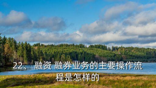 22、 融資 融券業(yè)務(wù)的主要操作流程是怎樣的