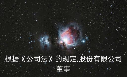 根據(jù)《公司法》的規(guī)定,股份有限公司董事