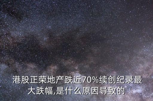  港股正榮地產(chǎn)跌近70%續(xù)創(chuàng)紀錄最大跌幅,是什么原因?qū)е碌? class=