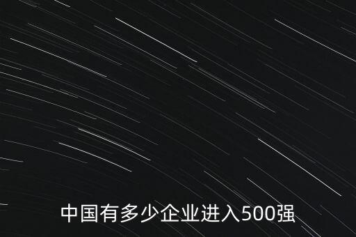 中國有多少企業(yè)進(jìn)入500強(qiáng)