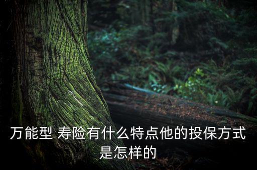 萬能型 壽險有什么特點他的投保方式是怎樣的