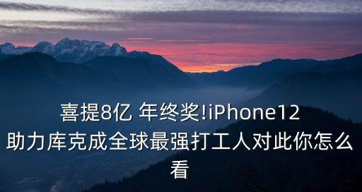 喜提8億 年終獎(jiǎng)!iPhone12助力庫克成全球最強(qiáng)打工人對此你怎么看