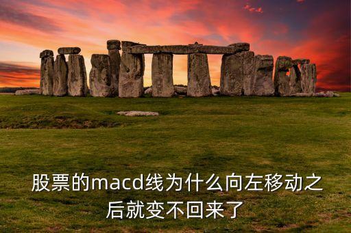  股票的macd線為什么向左移動之后就變不回來了