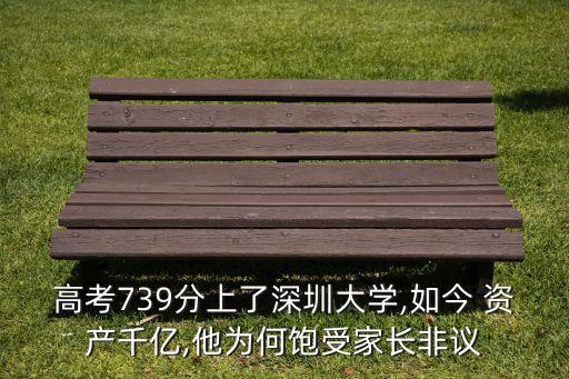 高考739分上了深圳大學,如今 資產(chǎn)千億,他為何飽受家長非議