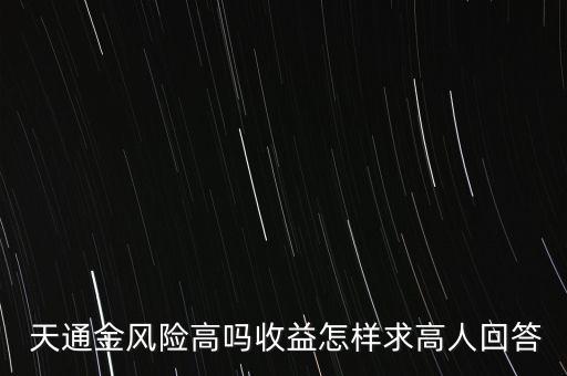  天通金風(fēng)險(xiǎn)高嗎收益怎樣求高人回答