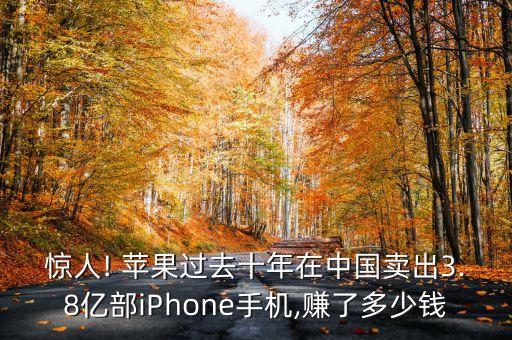 驚人! 蘋果過去十年在中國賣出3.8億部iPhone手機(jī),賺了多少錢