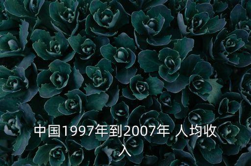 中國(guó)1997年到2007年 人均收入