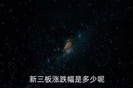  新三板漲跌幅是多少呢