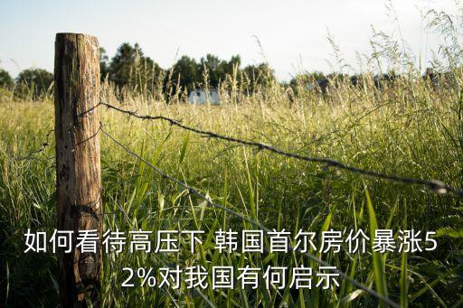 如何看待高壓下 韓國首爾房價暴漲52%對我國有何啟示