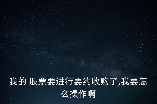 我的 股票要進行要約收購了,我要怎么操作啊