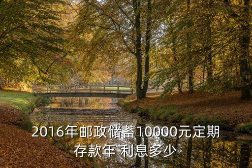 2016年郵政儲(chǔ)蓄10000元定期存款年 利息多少