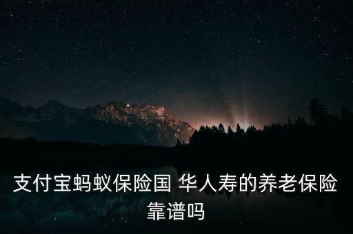 支付寶螞蟻保險國 華人壽的養(yǎng)老保險靠譜嗎