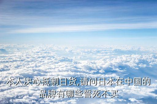 本人決心抵制日貨,請(qǐng)問日本在中國(guó)的品牌有哪些誓死不買