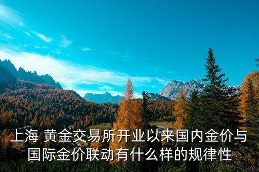 上海 黃金交易所開業(yè)以來國內(nèi)金價與國際金價聯(lián)動有什么樣的規(guī)律性