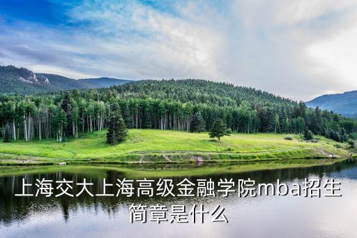 上海交大上海高級(jí)金融學(xué)院mba招生簡(jiǎn)章是什么