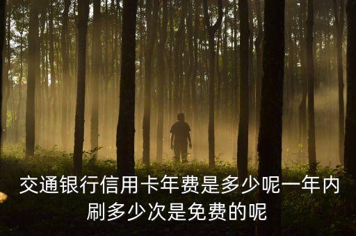  交通銀行信用卡年費(fèi)是多少呢一年內(nèi)刷多少次是免費(fèi)的呢