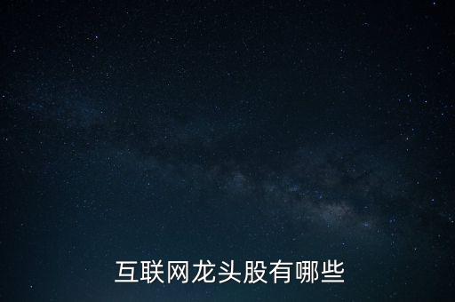  互聯(lián)網(wǎng)龍頭股有哪些