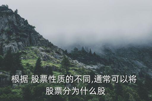 根據(jù) 股票性質(zhì)的不同,通?？梢詫?股票分為什么股