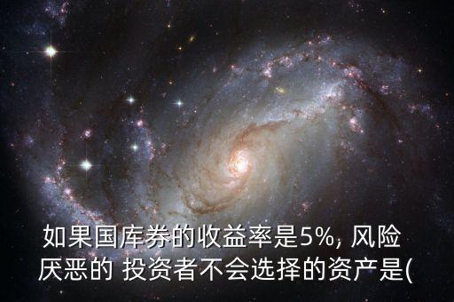 如果國(guó)庫券的收益率是5%, 風(fēng)險(xiǎn) 厭惡的 投資者不會(huì)選擇的資產(chǎn)是(