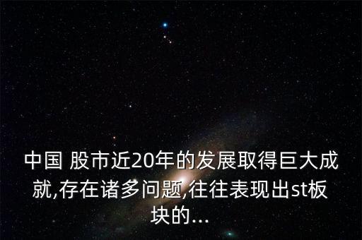 中國 股市近20年的發(fā)展取得巨大成就,存在諸多問題,往往表現(xiàn)出st板塊的...