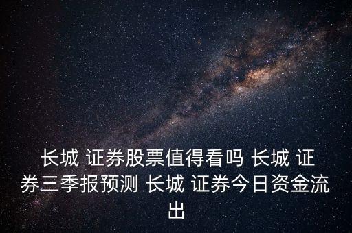  長城 證券股票值得看嗎 長城 證券三季報預(yù)測 長城 證券今日資金流出