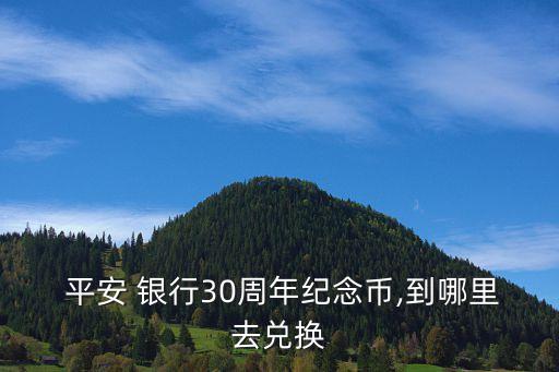  平安 銀行30周年紀念幣,到哪里去兌換