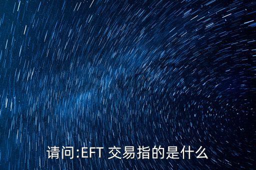 請(qǐng)問:EFT 交易指的是什么