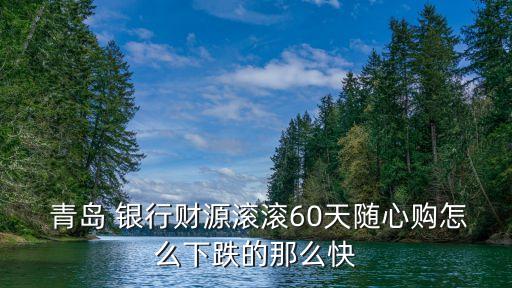  青島 銀行財(cái)源滾滾60天隨心購(gòu)怎么下跌的那么快