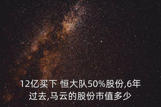 12億買下 恒大隊(duì)50%股份,6年過去,馬云的股份市值多少