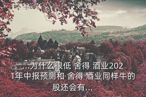 ...為什么很低 舍得 酒業(yè)2021年中報(bào)預(yù)測和 舍得 酒業(yè)同樣牛的股還會(huì)有...