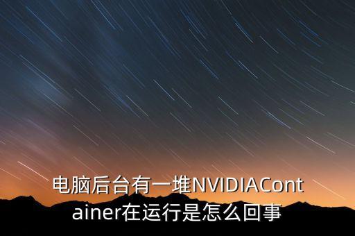 電腦后臺有一堆NVIDIAContainer在運(yùn)行是怎么回事