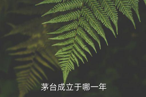  茅臺(tái)成立于哪一年